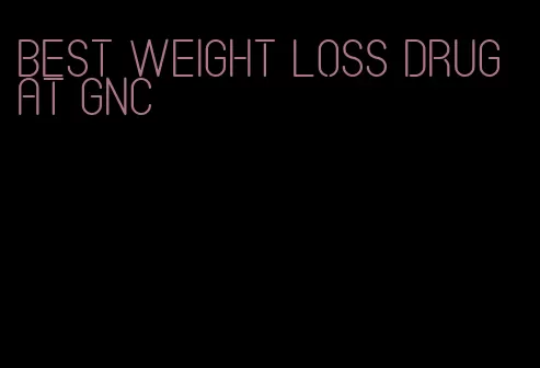 best weight loss drug at gnc