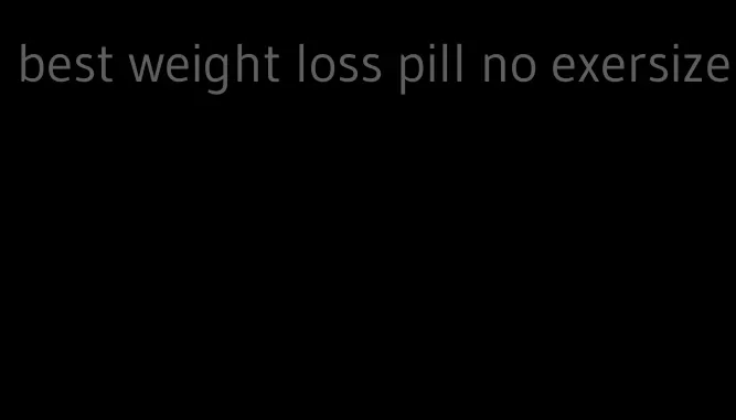 best weight loss pill no exersize