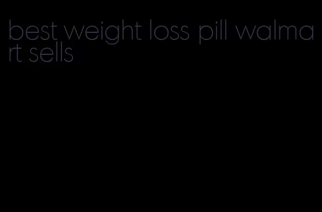 best weight loss pill walmart sells