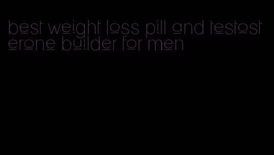 best weight loss pill and testosterone builder for men