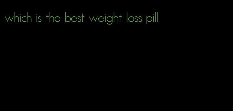 which is the best weight loss pill