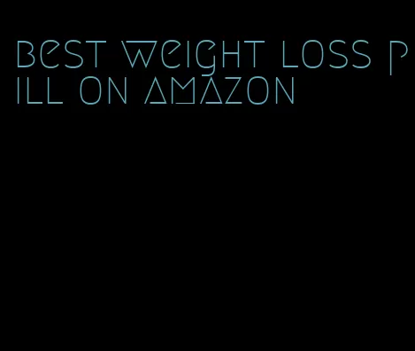 best weight loss pill on amazon