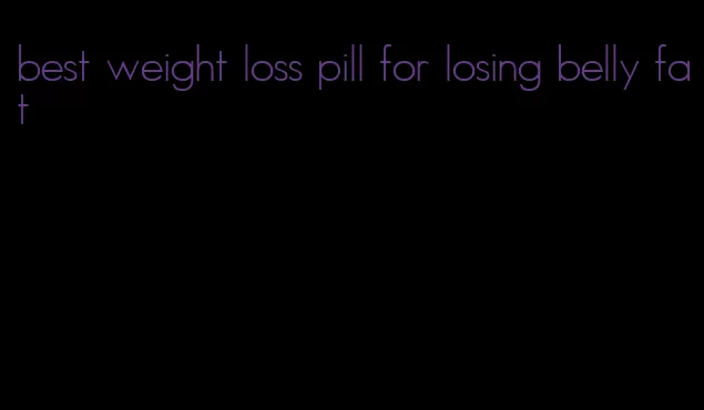 best weight loss pill for losing belly fat