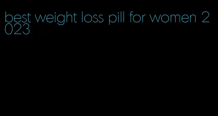 best weight loss pill for women 2023