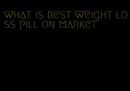 what is best weight loss pill on market