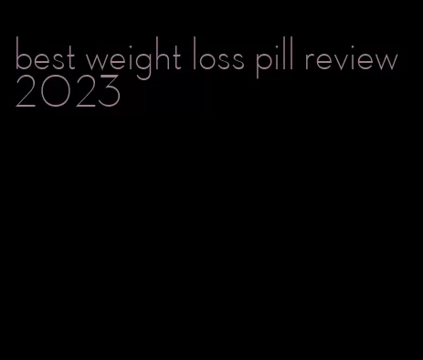 best weight loss pill review 2023