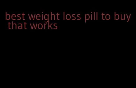 best weight loss pill to buy that works