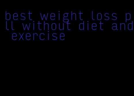 best weight loss pill without diet and exercise