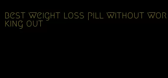 best weight loss pill without working out