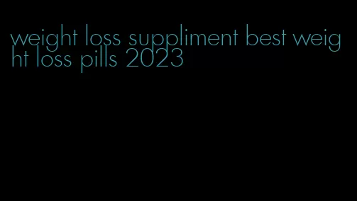 weight loss suppliment best weight loss pills 2023