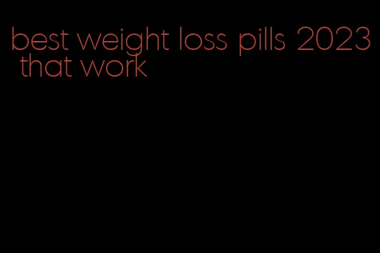 best weight loss pills 2023 that work