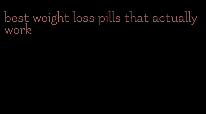 best weight loss pills that actually work