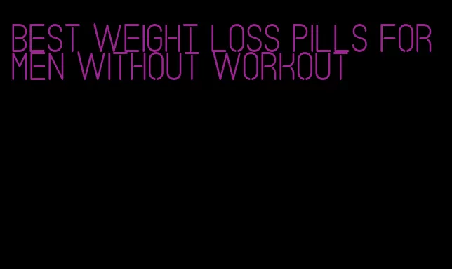 best weight loss pills for men without workout