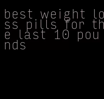 best weight loss pills for the last 10 pounds