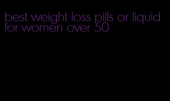 best weight loss pills or liquid for women over 50