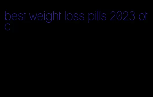 best weight loss pills 2023 otc