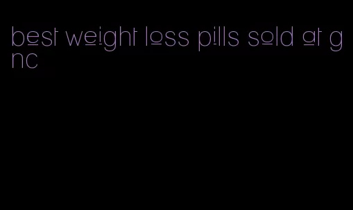 best weight loss pills sold at gnc