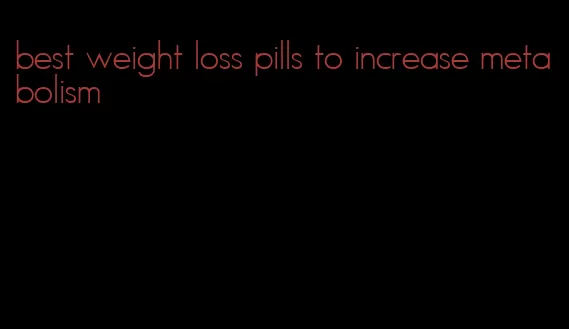 best weight loss pills to increase metabolism