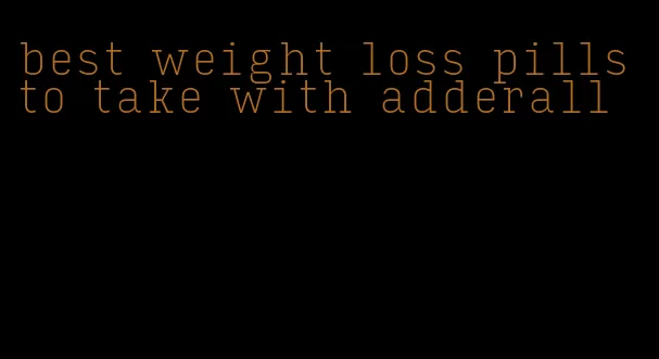 best weight loss pills to take with adderall