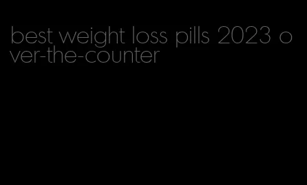 best weight loss pills 2023 over-the-counter