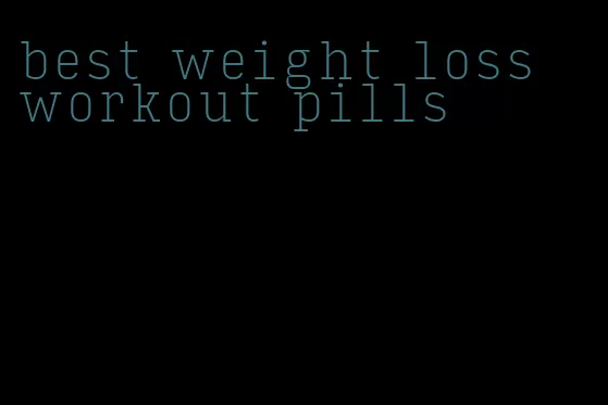 best weight loss workout pills