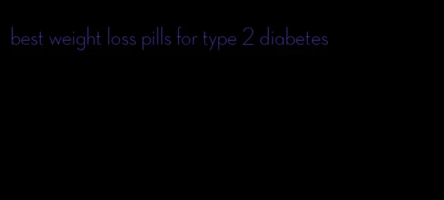 best weight loss pills for type 2 diabetes