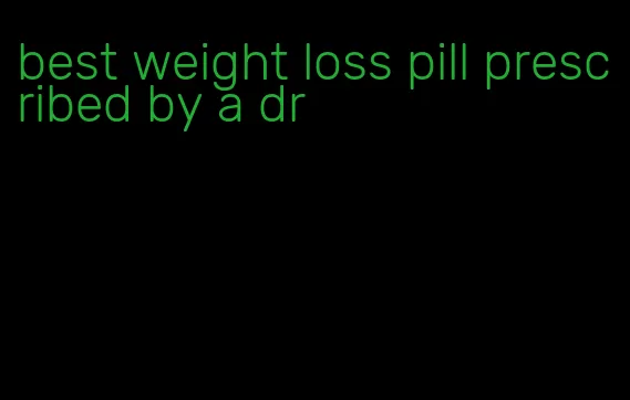 best weight loss pill prescribed by a dr