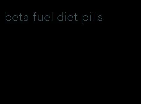 beta fuel diet pills