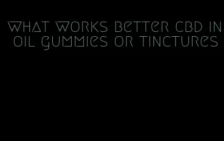 what works better cbd in oil gummies or tinctures