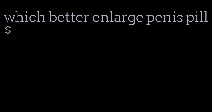 which better enlarge penis pills