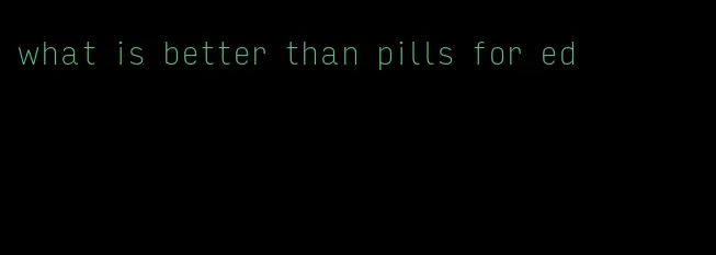 what is better than pills for ed