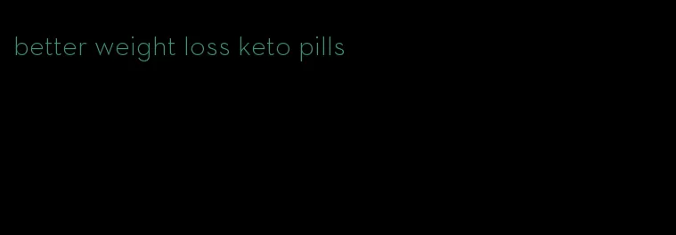 better weight loss keto pills