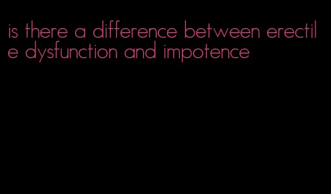 is there a difference between erectile dysfunction and impotence