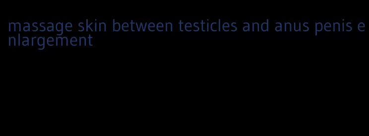 massage skin between testicles and anus penis enlargement