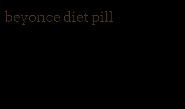 beyonce diet pill