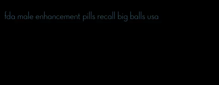 fda male enhancement pills recall big balls usa