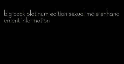 big cock platinum edition sexual male enhancement information