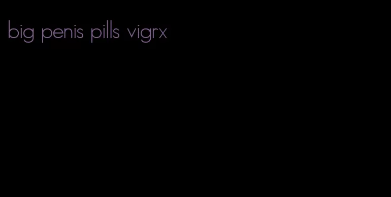 big penis pills vigrx