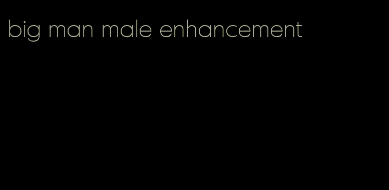 big man male enhancement