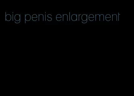 big penis enlargement