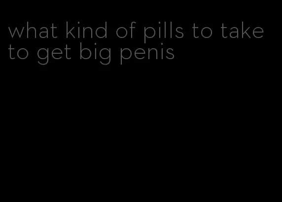 what kind of pills to take to get big penis