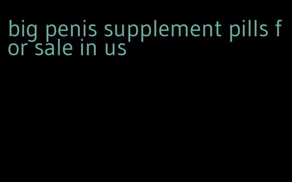 big penis supplement pills for sale in us