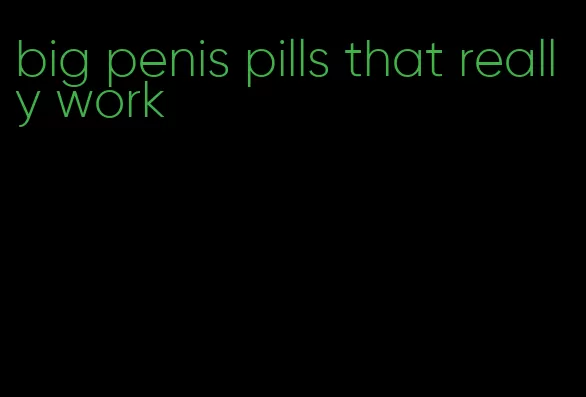 big penis pills that really work