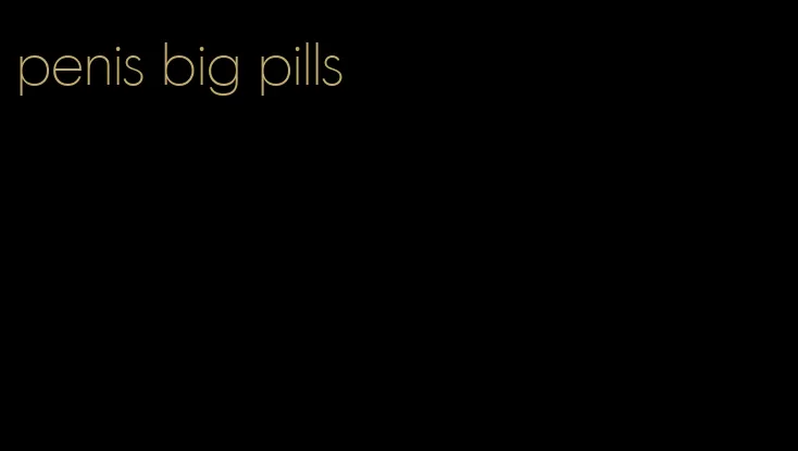 penis big pills