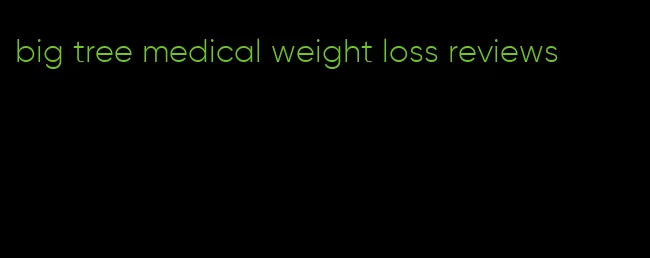 big tree medical weight loss reviews