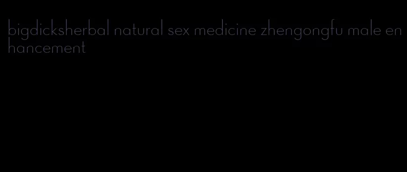 bigdicksherbal natural sex medicine zhengongfu male enhancement