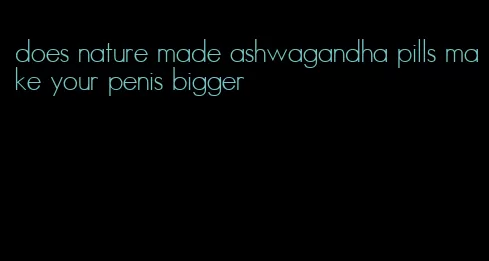 does nature made ashwagandha pills make your penis bigger