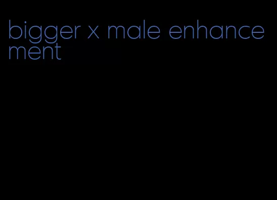 bigger x male enhancement