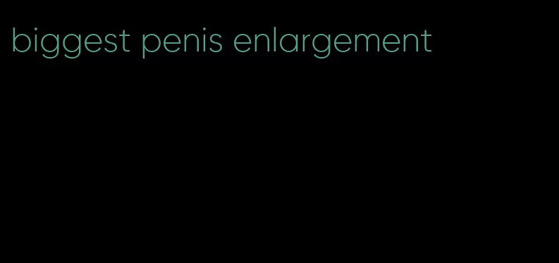 biggest penis enlargement