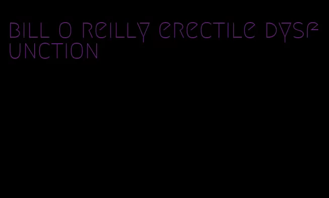 bill o reilly erectile dysfunction